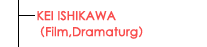 KEI ISHIKAWA（Film,Dramaturg）